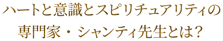 ハートと意識とスピリチュアリティの専門家シャンティ先生とは？
