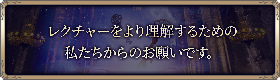 レクチャーをより理解するための私達からのお願いです